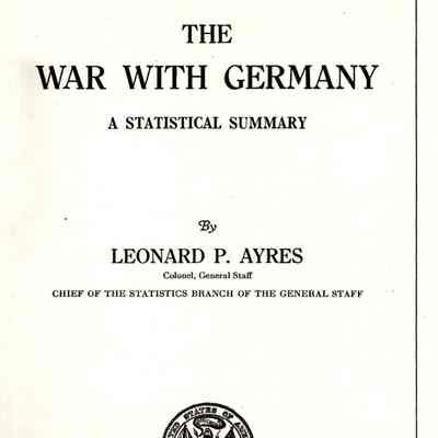 The war with Germany: a statistical summary, by Leonard P. Ayres, chief of the Statistics branch of the General staff.