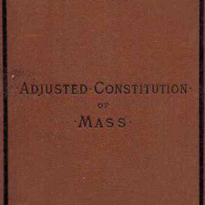 The Adjusted Constitution of Massachusetts: Annulled and Fulfilled Parts Dropped: Amendments Embodied with the Original Articles