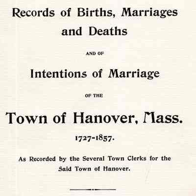 A Copy Of The Records Of Births, Marriages And Deaths And Of Intentions Of Marriage Of The Town Of Hanover, Mass., 1727-1857