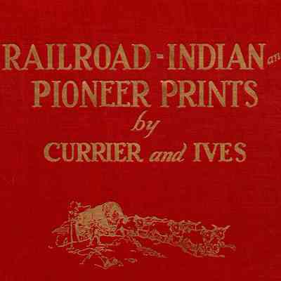 Railroad, Indian and Pioneer Prints by N. Currier and Currier & Ives, compiled by Fred J. Peters; being a pictorial check list and collation