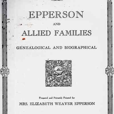 Epperson and Allied Families, Genealogical and Biographical, Prepared and Privately Printed for Mrs. Elizabeth Weaver Epperson