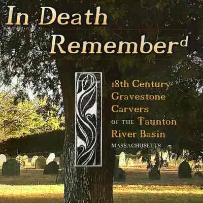 In Death Remember'd: 18th Century Gravestone Carvers of the Taunton River Basin