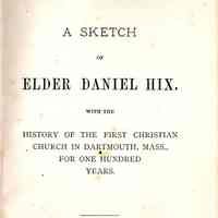 A Sketch of Elder Daniel Hix, with the history of the First Christian church in Dartmouth, Mass., for one hundred years.