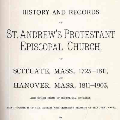 History and Records of St. Andrew's Protestant Episcopal Church of Scituate, Mass., 1725-1811, of Hanover, Mass., 1811-1903, and Other Items of Historical Interest