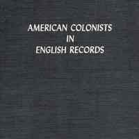 American colonists in English records; a guide to direct references in authentic records, passenger lists not in "Hotten," &c.