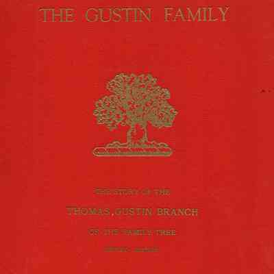 The Gustin Family: Being the Story of the Thomas Gustin Branch of the Family Tree: Together With Some Of Its Roots and A Few of Its Neighboring Branches
