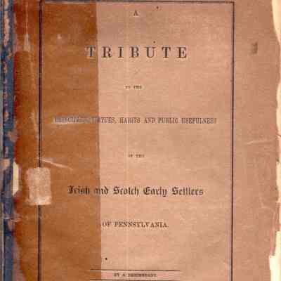 A tribute to the principles, virtues, habits and public usefulness of the Irish and Scotch early settlers of Pennsylvania.; By a descendant.