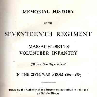 Memorial history of the Seventeenth regiment, Massachusetts volunteer infantry (old and new organizations) in the civil war from 1861-1865, issued by the authority of the supervisors, authorized to write and publish the history
