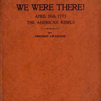 We were there!: April 19th 1775, the American rebels\ (compiled by Vincent J-R Kehoe. (Chelmsford, Mass. : V.J.R. Kehoe), c1974 - 1975.