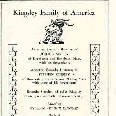 Kingsley Family of America: Ancestry, Records, Sketches of John Kingsley of Dorchester and Rehoboth, Mass. With his descendants: ancestry, records, sketches of Stephen Kingsley of Dorchester, Braintree, and Milton, Mass. With some of his descendants: records, sketches of other Kingsley contemporaries with unknown ancestry
