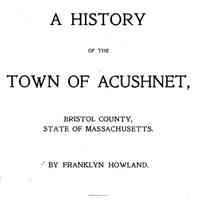 A History of the Town of Acushnet, Bristol County, State of Massachusetts.