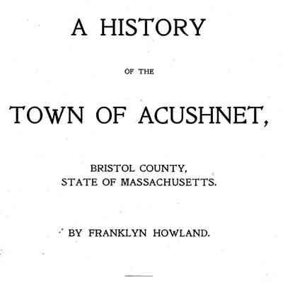 A History of the Town of Acushnet, Bristol County, State of Massachusetts.
