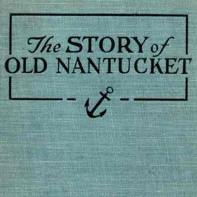 The Story of Old Nantucket: a Brief History of the Island and its People