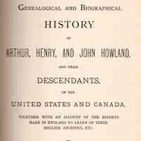 A brief genealogical and biographical history of Arthur, Henry, and John Howland, and their descendants, of the United States and Canada. Together with an account of the efforts made in England to learn of their English ancestry, etc.