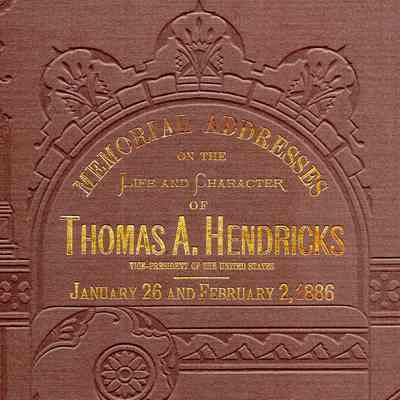 Memorial Addresses on the Life and Character of Thomas A. Hendricks (Vice president of the United States), Delivered in the Senate and House of Representatives, Forty-Ninth Congress, First Session