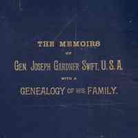 The memoirs of Gen. Joseph Gardner Swift, first graduate of the United States Military Academy, West Point, from 1812-1818; To which is added a genealogy of the family of Thomas Swift of Dorchester, Mass., 1634