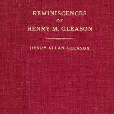 Reminiscences of Henry M. Gleason to which have been added Illinois Farm Life into the Eighteen-Eighties and the New England Ancestors of Henry M. Gleason
