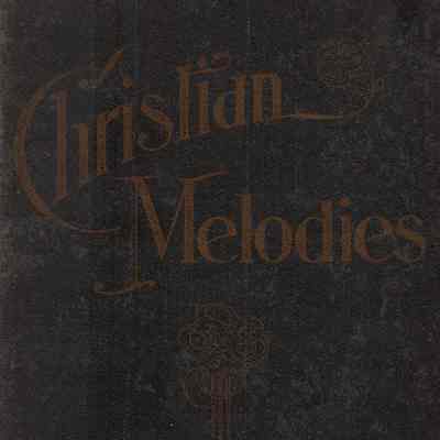 Christian melodies, the new songbook: for church, Evangelistic, Sunday-school and Christian endeavor services