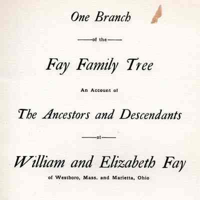 One Branch of the Fay Family Tree, an Account of the Ancestors and Descendants of William and Elizabeth Fay of Westboro, Mass. And Marrietta, Ohio.