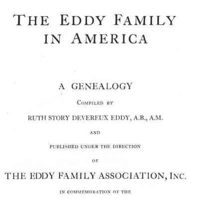 The Eddy Family in America: A Genealogy Compiled by Ruth Story Devereux Eddy, A.B., A.M. and Published Under the Direction of the Eddy Family Association, Inc. In Commemoration of the Three Hundredth Anniversary of the Landing of John and Samuel Eddy at Plymouth, October 29, 1630.