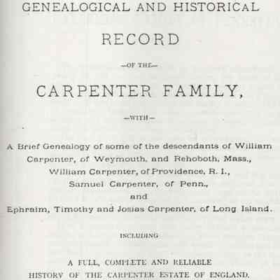Genealogical and Historical Record of the Carpenter Family with a Brief Genealogy of some of the Descendants of William Carpenter, of Weymouth, and Rehoboth, Mass., of Penn., and Ephraim, Timothy and Josias Carpenter, of Long Island. Including a full, complete and reliable history of the Carpenter estate of England.
