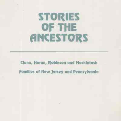 Stories of the Ancestors: Clunn, Horan, Robinson and Macintosh Families of New Jersey and Pennsylvania