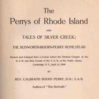 The Perrys of Rhode Island, and Tales of Silver Creek; The Bosworth-Bourn-Perry Homestead, revised and enlarged from a lecture at the Public library, Cambridge, N.Y., April 13, 1909
