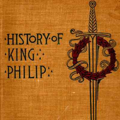 History of King Phillip, Sovereign Chief of the Wampanoags: Including the Early History of the Settlers of New England