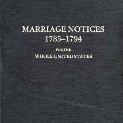 Marriage Notices; From 1785-1794, for the Whole United States, Copied from the Massachusetts Centinel and the Columbian Centinel