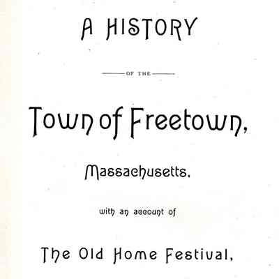A History of the Town of Freetown, Massachusetts, with an account of the old home festival, July 30th, 1902.