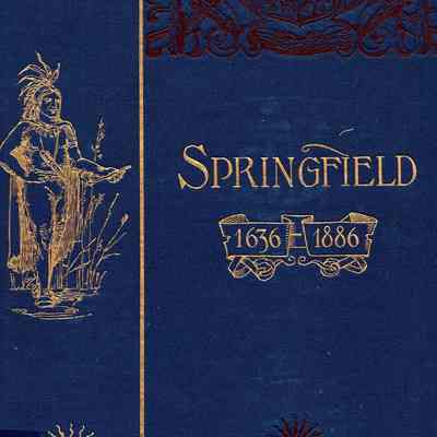 Springfield, 1636 - 1886; History of Town and City, including an account of the quarter-millennial celebration at Springfield, Mass., May 25 and 26, 1886