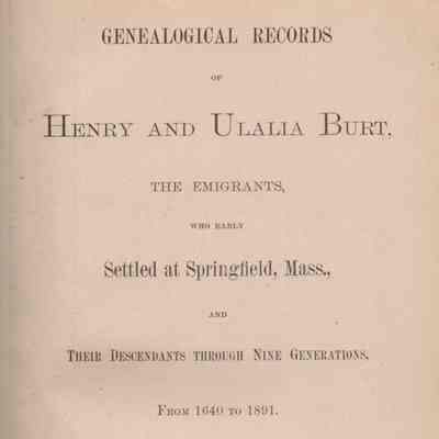 Genealogical Records of Henry and Ulalia Burt; the emigrants, who early settled at Springfield, Mass., and their descendants through nine generations, from 1640-1891.
