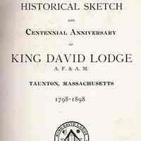 Historical Sketch and Centennial Anniversary of King David Lodge A.f. & A. M. Taunton, Massachusetts, 1798 - 1898.