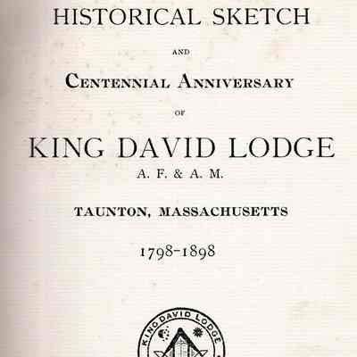 Historical Sketch and Centennial Anniversary of King David Lodge A.f. & A. M. Taunton, Massachusetts, 1798 - 1898.