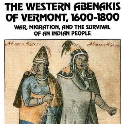 The Western Abenakis of Vermont, 1600 - 1800: War, Migration, and the Survival of an Indian People