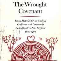 The Wrought Covenant: source material for the study of craftsmen and community in southeastern New England 1620 - 170