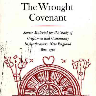 The Wrought Covenant: source material for the study of craftsmen and community in southeastern New England 1620 - 170