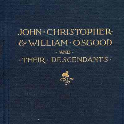 A Genealogy of the Descendants of John, Christopher and William Osgood and Who Came From England and Settled In New England Early In The Seventeenth Century
