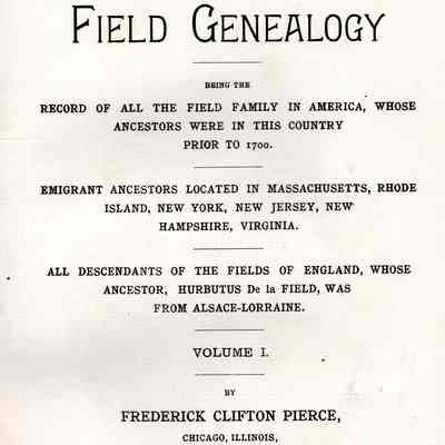 Field Genealogy: Being the Record of all the Field Family in America, Whose Ancestors were in this Country Prior to 1700. Emigrant ancestors located in Massachusetts, Rhode Island, New York, New Jersey, New Hampshire, Virginia. All descendants of the Fields of England, whose ancestor, Hurbutus de la Field, was from Alsace-Lorraine