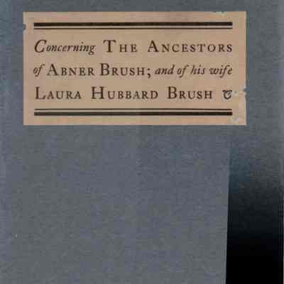 Concerning the Ancestors of Abner Brush and of his Wife Laura Hubbard Brush