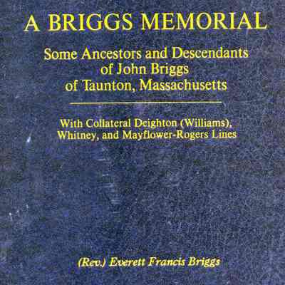 A Briggs Memorial: Some Ancestors and Descendants of John Briggs of Taunton, Massachusetts: With Collateral Deighton (Williams), Whitney, and Mayflower-Rogers Lines