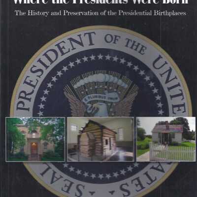 Where the Presidents were Born: The History and Preservation of the Presidential Birthplaces