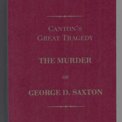 Canton's Great Tragedy: The Murder of George D. Saxton