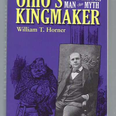 Ohio's Kingmaker: Mark Hanna, Man and Myth