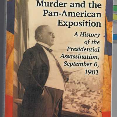 McKinley, Murder, and the Pan-American Exposition: A History of the Presidential Assassination, September 6, 1901