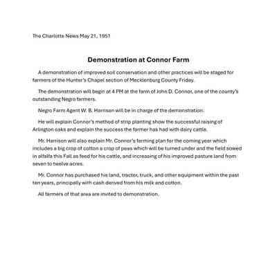 A demonstration of improved soil conservation and other practices will be staged for farmers of the Hunter’s Chapel section of Mecklenburg County Friday. The demonstration will begin at 4 PM at the farm of John D. Connor, one of the county’s outstanding Negro farmers.