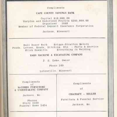 Yearbook Advertisements and Sponsors: Cape County Savings Bank, Jackson;
Hahs Machine and Excavating Co. (J.H. Hahs, Owner), Lutesville;
McCombs Furniture & Undertaking Company, Jackson;
Cracraft - Miller Furniture & Funeral Service. Jackson;
Albert Sander Hardware Co., Jackson;
Hart's Bread, Cape Girardeau