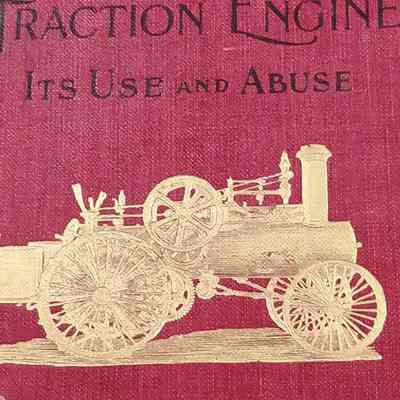 Traction engine its use and abuse including gas and gasoline engines, with special chapters on threshing machines and how to run a threshing rig.