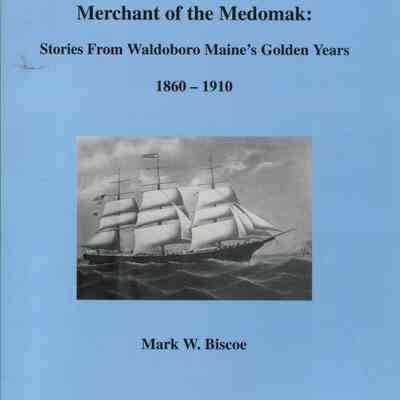 Merchant of the Medomak: Stories from Waldoboro Maine's Golden Years 1860-1910