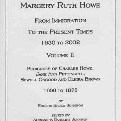 Ancestors of Margery Ruth Howe From Immigration To The Present Times 1630 to 2002. Volume II.